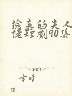 捡来的夫人是大佬短剧90集