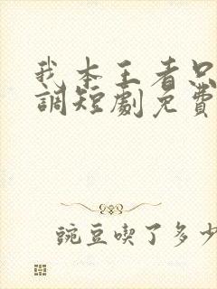 我本王者只是低调短剧免费全集