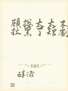 顾总太太又把您拉黑了短剧免费观看2