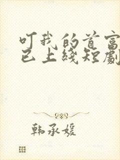 叮我的首富老公已上线短剧高清免费