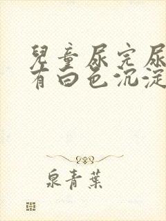 儿童尿完尿等会有白色沉淀物