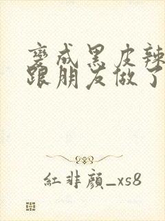 变成黑皮辣妹后跟朋友做了在线全集观看