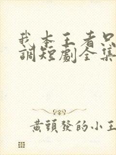 我本王者只是低调短剧全集观看