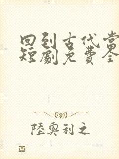 回到古代当太监短剧免费全集免费播放