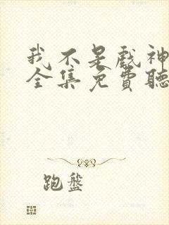 我不是戏神小说全集免费听书