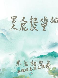 男人把鸡插进女人屁股里