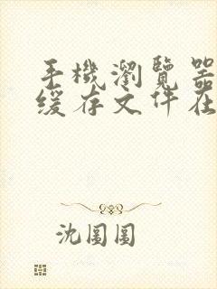 手机浏览器视频缓存文件在哪