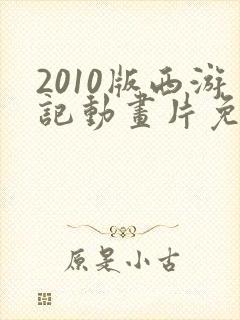 2010版西游记动画片免费观看