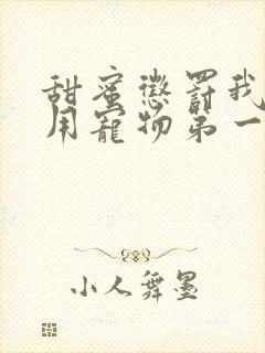 甜蜜惩罚我是专用宠物第一季全集台词无马赛