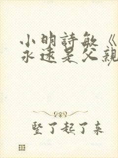 小明诗敏《父亲永远是父亲》阅读