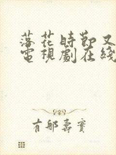 落花时节又逢君电视剧在线观看免费