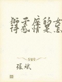 狮子座的女生对待感情是怎么样的