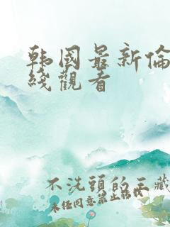 韩国最新伦理在线观看