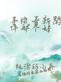 手机看新闻的软件哪个好