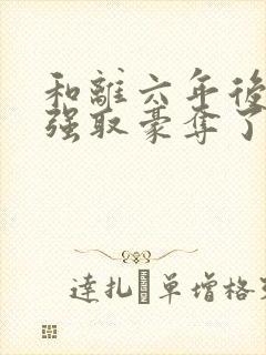 和离六年后他被强取豪夺了