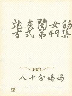 炮灰闺女的生存方式第49集