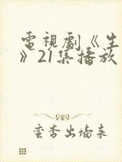 电视剧《生万物》21集播放