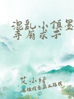 混乱小镇墨池砚寺庙求子