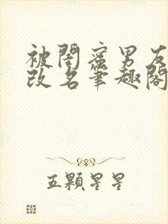 被闺蜜男友强占改名笔趣阁