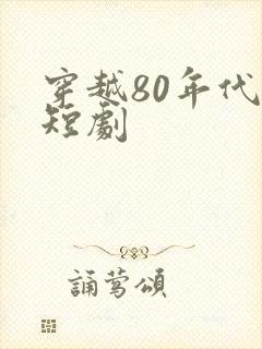 穿越80年代的短剧