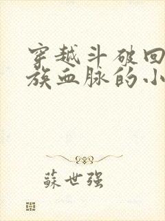 穿越斗破回复萧族血脉的小说