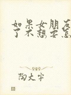 如果女朋友怀孕了不想要怎么打掉