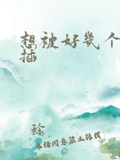 想被好几个男人插