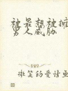 被最想被拥抱的男人威胁