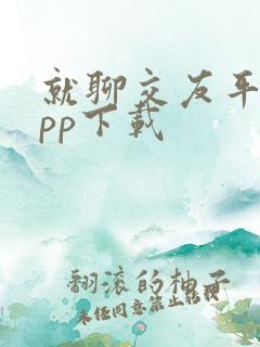 就聊交友平台app下载