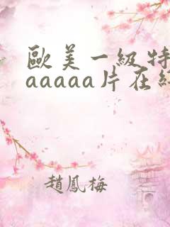 欧美一级特黄aaaaaa片在线看