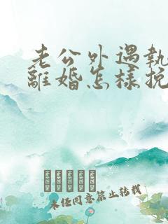 老公外遇执意要离婚怎样挽回