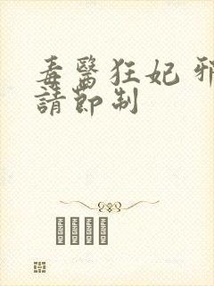 毒医狂妃 邪帝请节制