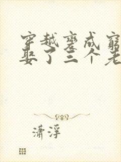 穿越变成穷秀才娶了三个老婆