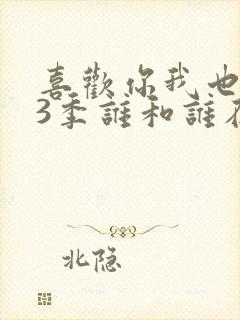 喜欢你我也是第3季谁和谁在一起了