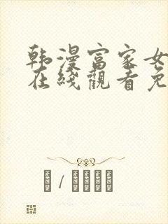 韩漫富家女姐姐在线观看免费全集