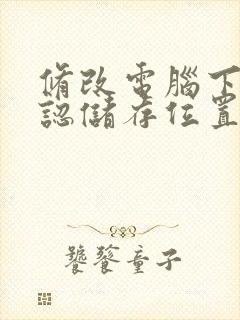 修改电脑下载默认储存位置