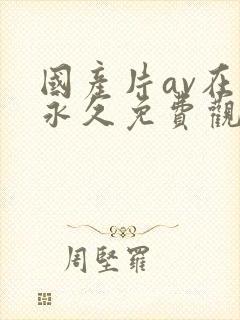 国产片av在线永久免费观看