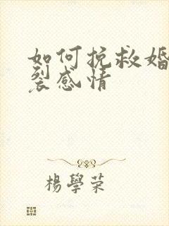 如何挽救婚姻破裂感情