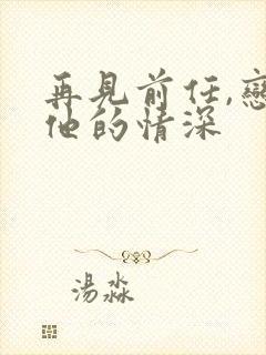 再见前任,恋上他的情深