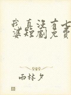 我真没有七个老婆短剧免费观看全集