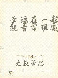 幸福在一起免费观看电视剧全集