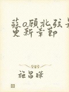 苏o顾北弦最新更新章节