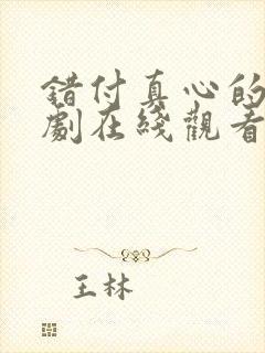 错付真心的爱短剧在线观看全集免费