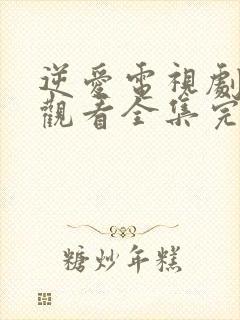 逆爱电视剧免费观看全集完整版高清