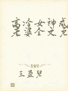 高冷女神成了我老婆全文免费阅读