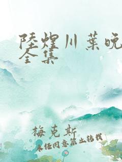 陆煜川叶晚短剧全集