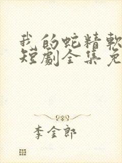 我的蛇精软又妖短剧全集免费