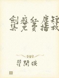 剑瘾红尘短剧全集免费播放