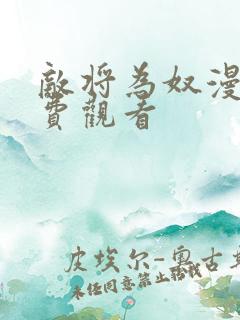 敌将为奴漫画免费观看