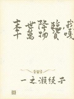 末世降临,我囤千万物资嘎嘎乱杀下载txt